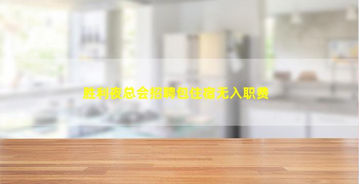 胜利夜总会招聘包住宿无入职费